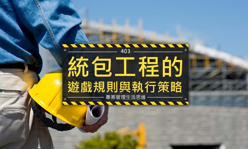 403統包工程的遊戲規則與執行策略 403統包工程的遊戲規則與執行策略